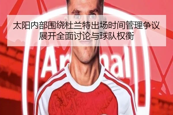 太阳内部围绕杜兰特出场时间管理争议展开全面讨论与球队权衡
