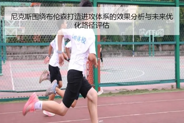 尼克斯围绕布伦森打造进攻体系的效果分析与未来优化路径评估