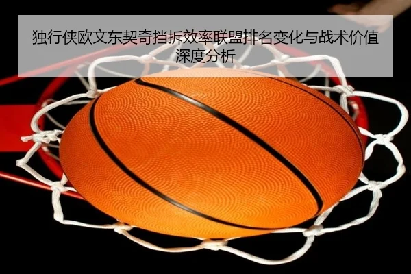 独行侠欧文东契奇挡拆效率联盟排名变化与战术价值深度分析