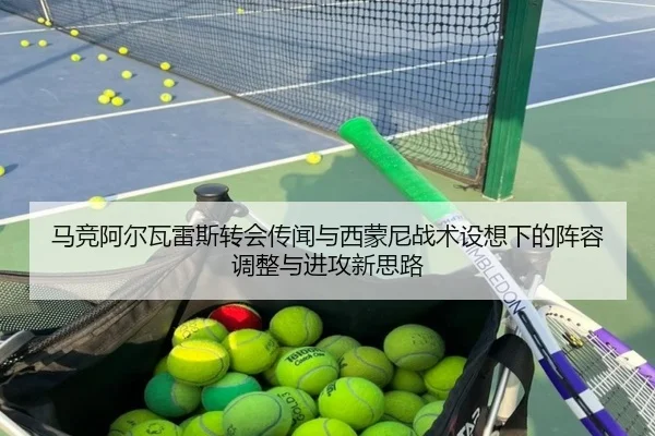 马竞阿尔瓦雷斯转会传闻与西蒙尼战术设想下的阵容调整与进攻新思路