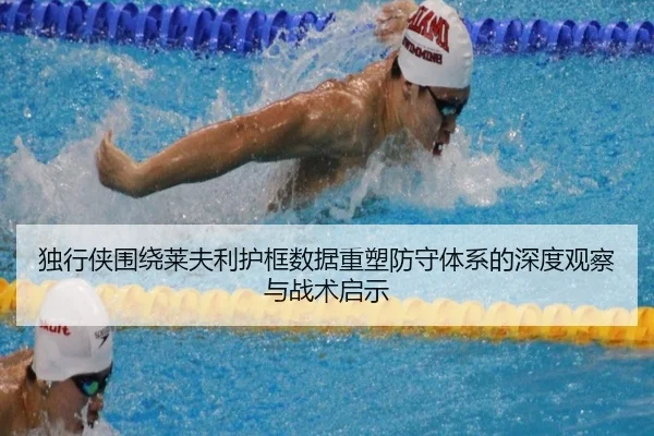 独行侠围绕莱夫利护框数据重塑防守体系的深度观察与战术启示