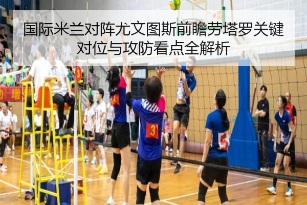国际米兰对阵尤文图斯前瞻劳塔罗关键对位与攻防看点全解析