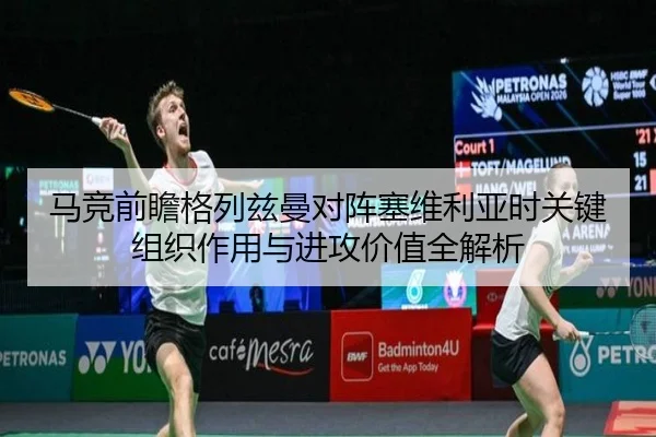 马竞前瞻格列兹曼对阵塞维利亚时关键组织作用与进攻价值全解析