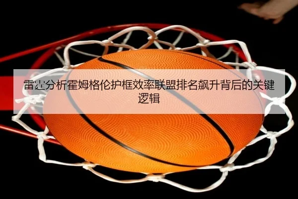 雷霆分析霍姆格伦护框效率联盟排名飙升背后的关键逻辑