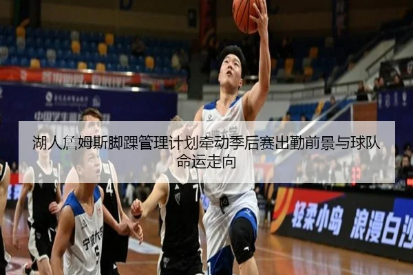 湖人詹姆斯脚踝管理计划牵动季后赛出勤前景与球队命运走向