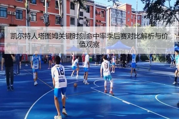 凯尔特人塔图姆关键时刻命中率季后赛对比解析与价值观察
