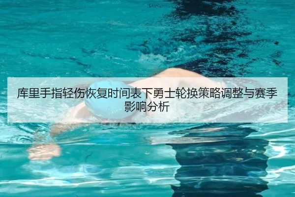 库里手指轻伤恢复时间表下勇士轮换策略调整与赛季影响分析