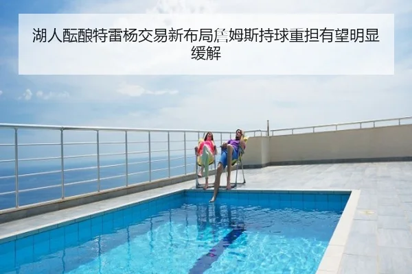 湖人酝酿特雷杨交易新布局詹姆斯持球重担有望明显缓解