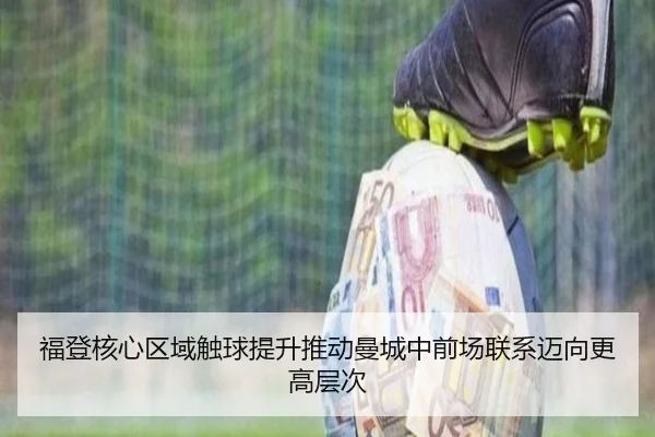 福登核心区域触球提升推动曼城中前场联系迈向更高层次