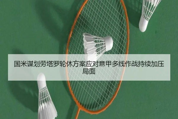 国米谋划劳塔罗轮休方案应对意甲多线作战持续加压局面